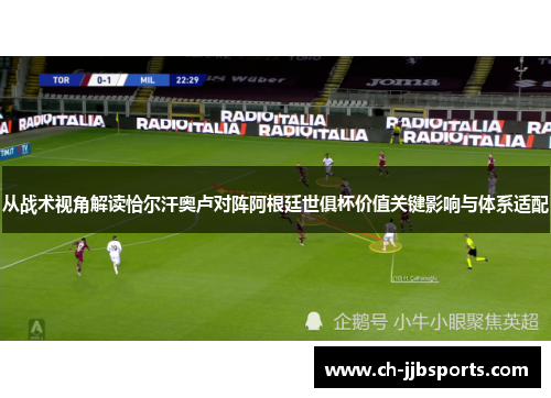 从战术视角解读恰尔汗奥卢对阵阿根廷世俱杯价值关键影响与体系适配 从战术视角解读恰尔汗奥卢对阵阿根廷世俱杯价值关键影响与体系适配