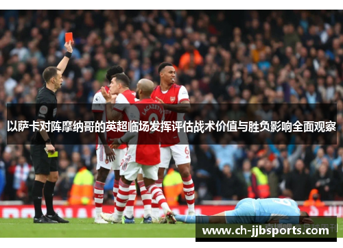 以萨卡对阵摩纳哥的英超临场发挥评估战术价值与胜负影响全面观察 以萨卡对阵摩纳哥的英超临场发挥评估战术价值与胜负影响全面观察