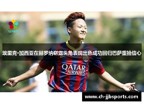 埃里克·加西亚在赫罗纳崭露头角表现出色成功回归巴萨重拾信心 埃里克·加西亚在赫罗纳崭露头角表现出色成功回归巴萨重拾信心