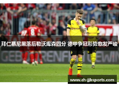 拜仁慕尼黑落后勒沃库森四分 德甲争冠形势愈发严峻 拜仁慕尼黑落后勒沃库森四分 德甲争冠形势愈发严峻